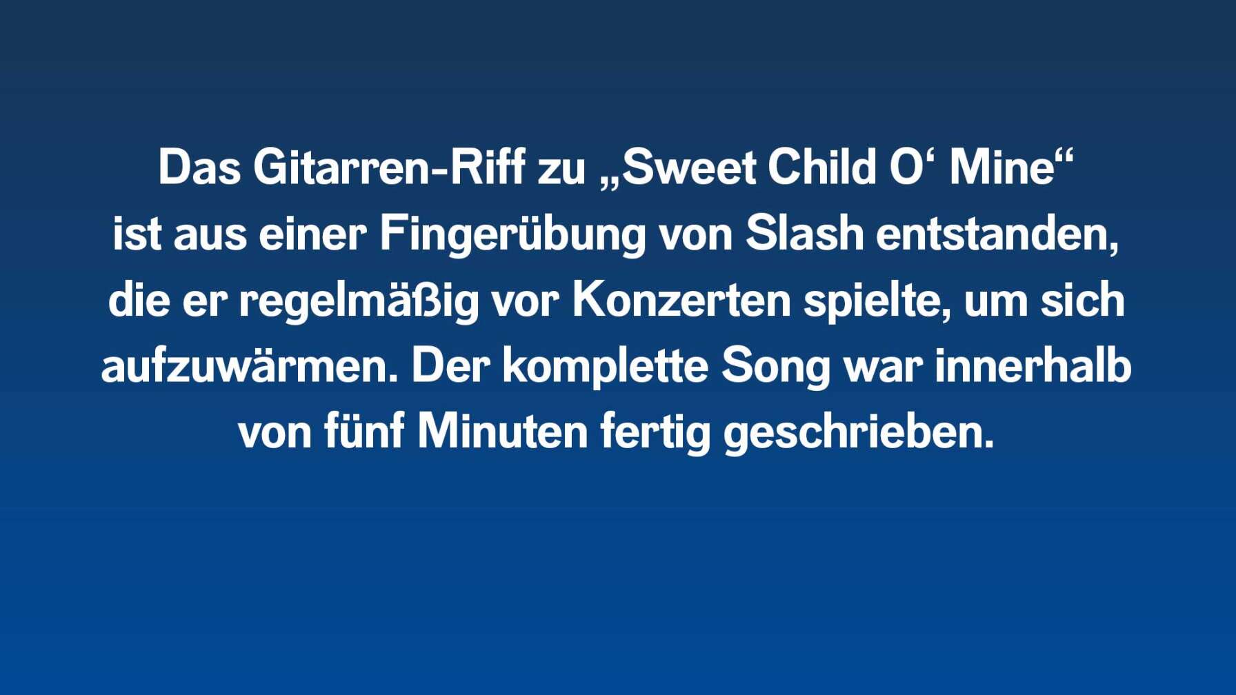 Das Gitarren-Riff zu „Sweet Child O‘ Mine“ ist aus einer Fingerübung von Slash entstanden, die er regelmäßig vor Konzerten spielte, um sich aufzuwärmen. Der komplette Song war innerhalb von fünf Minuten fertig geschrieben.