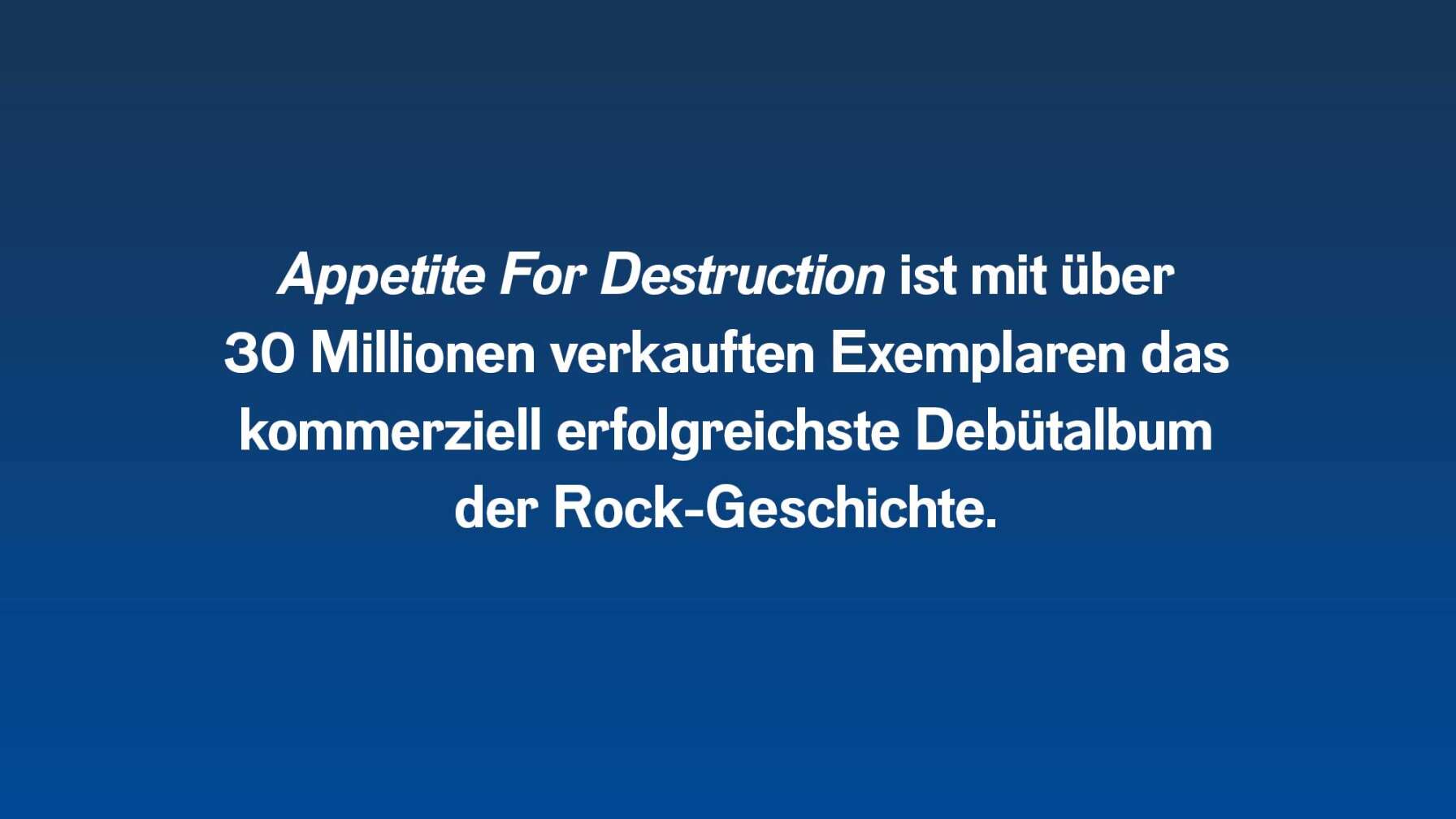 Appetite For Destruction ist mit über 30 Millionen verkauften Exemplaren das kommerziell erfolgreichste Debütalbum der Rock-Geschichte.