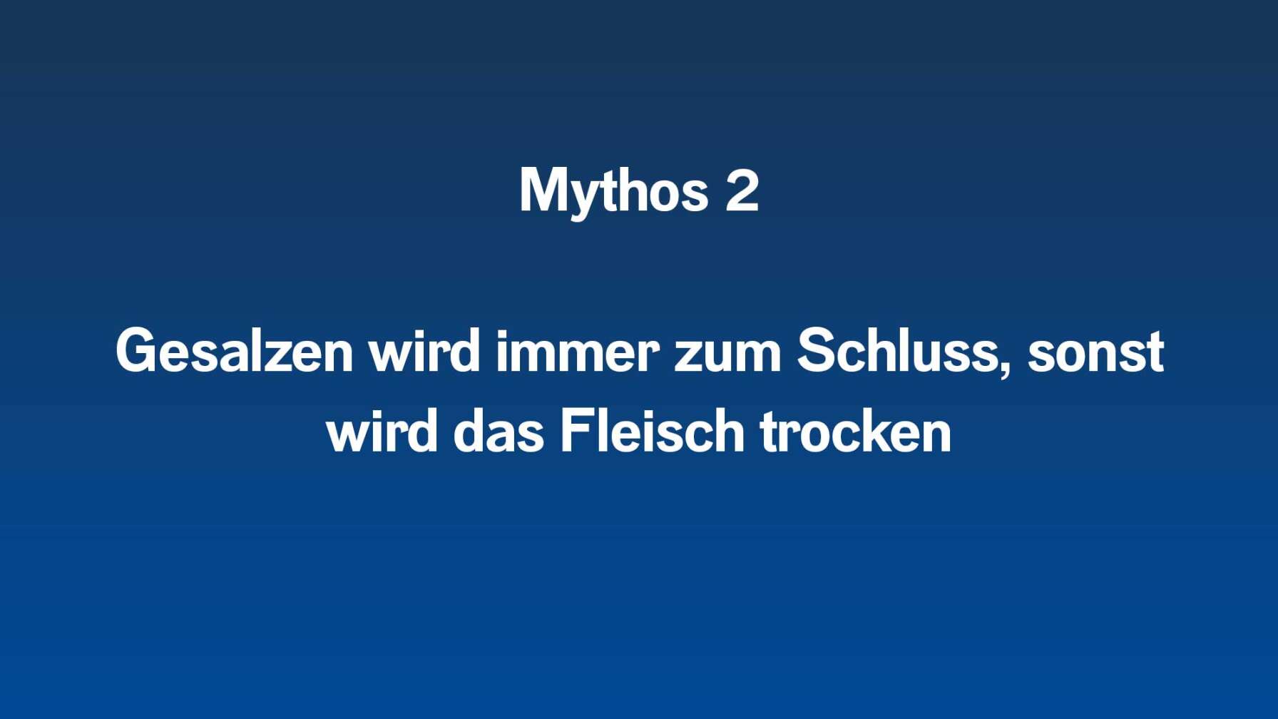 Mythos 2  Gesalzen wird immer zum Schluss, sonst wird das Fleisch trocken